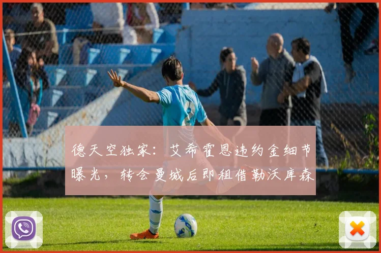 德天空独家：艾希霍恩违约金细节曝光，转会曼城后即租借勒沃库森药厂