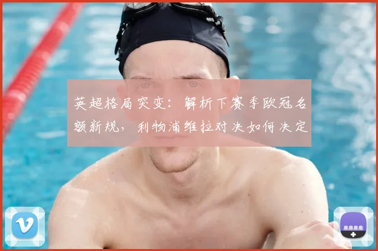英超格局突变：解析下赛季欧冠名额新规，利物浦维拉对决如何决定第七名命运