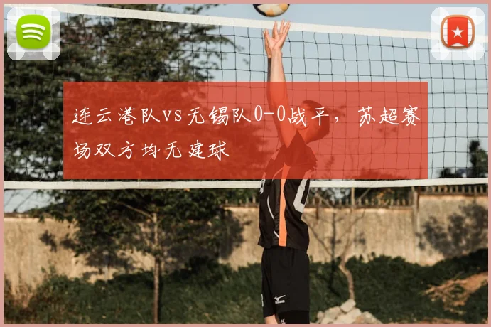 连云港队vs无锡队0-0战平，苏超赛场双方均无建球