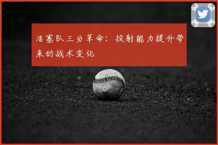 活塞队三分革命：投射能力提升带来的战术变化
