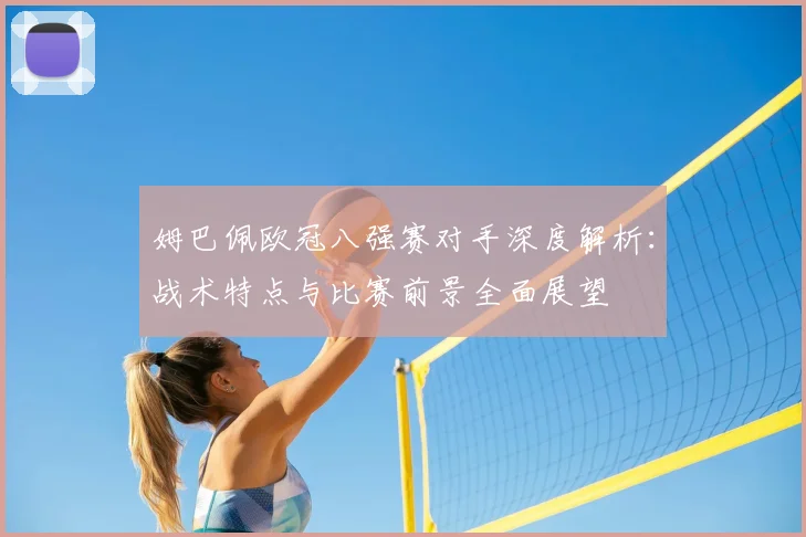 姆巴佩欧冠八强赛对手深度解析:战术特点与比赛前景全面展望