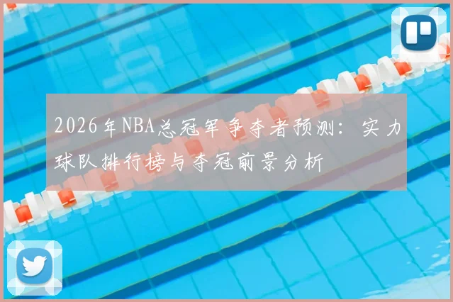 2026年NBA总冠军争夺者预测：实力球队排行榜与夺冠前景分析